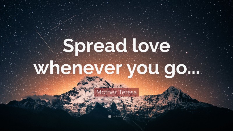 Mother Teresa Quote: “Spread love whenever you go...”