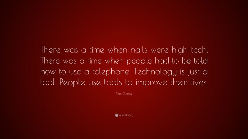 Tom Clancy Quote: “There was a time when nails were high-tech. There was a time when people had to be told how to use a telephone. Technology is just a tool. People use tools to improve their lives.”