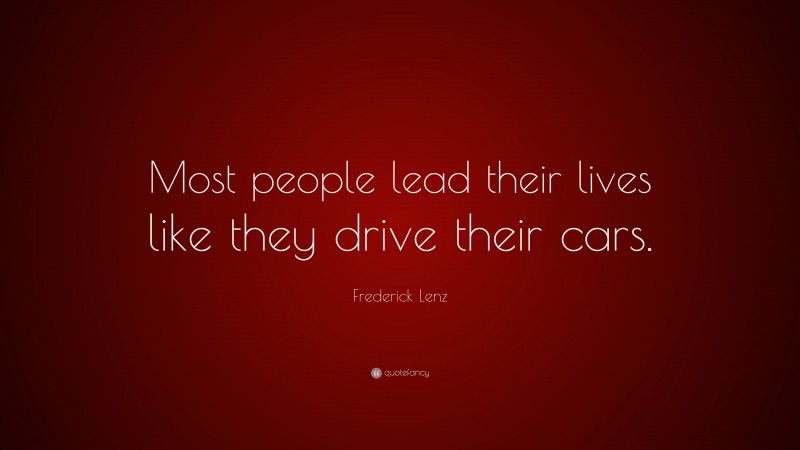 Frederick Lenz Quote: “Most people lead their lives like they drive their cars.”