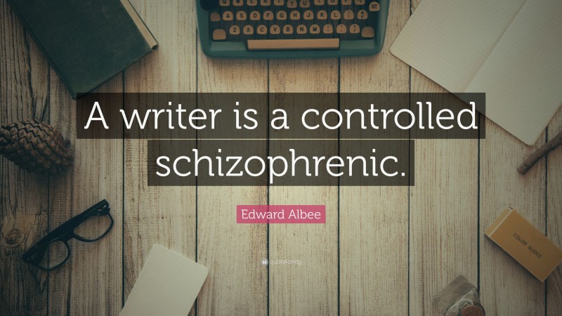 Edward Albee Quote: “A writer is a controlled schizophrenic.”