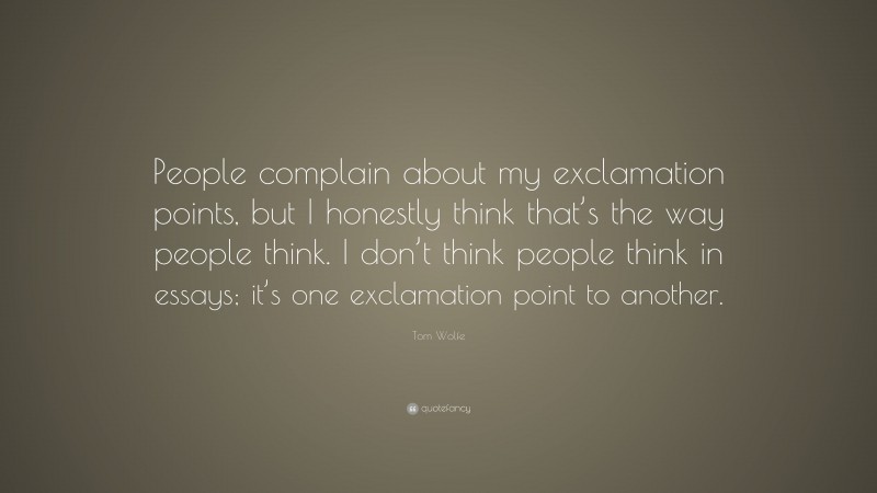 Tom Wolfe Quote: “People complain about my exclamation points, but I honestly think that’s the way people think. I don’t think people think in essays; it’s one exclamation point to another.”