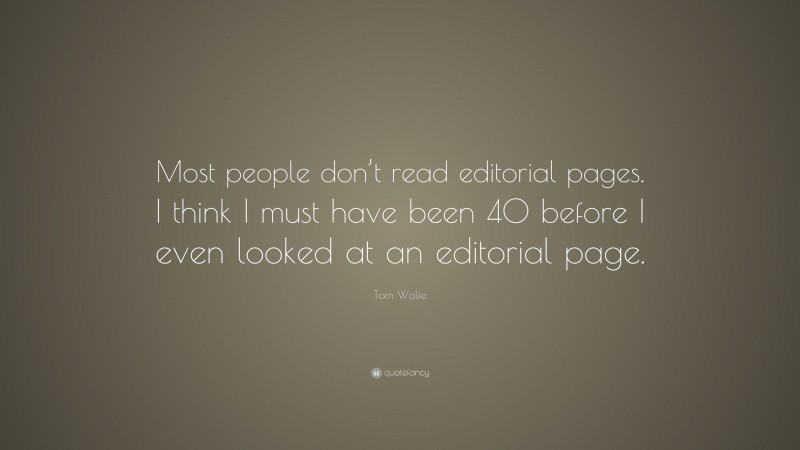 Tom Wolfe Quote: “Most people don’t read editorial pages. I think I must have been 40 before I even looked at an editorial page.”