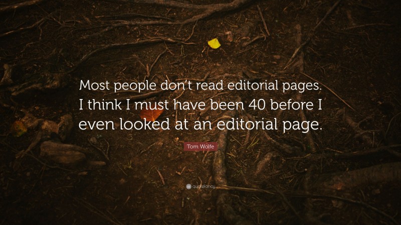 Tom Wolfe Quote: “Most people don’t read editorial pages. I think I must have been 40 before I even looked at an editorial page.”