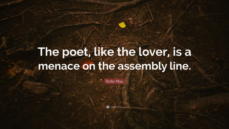 Rollo May Quote: “The poet, like the lover, is a menace on the assembly line.”
