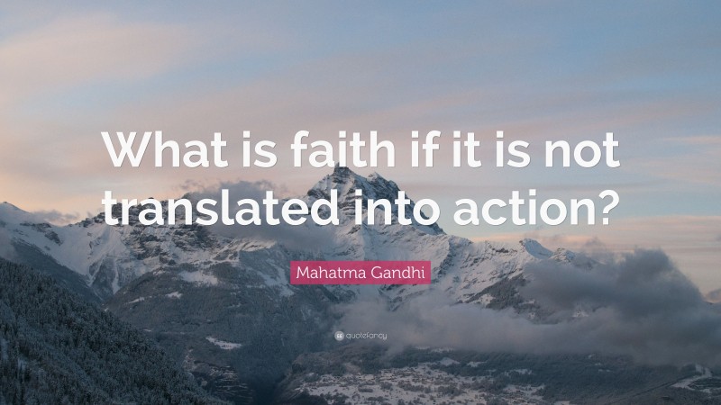 Mahatma Gandhi Quote: “What is faith if it is not translated into action?”