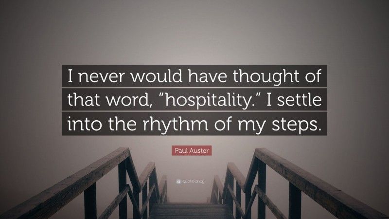 Paul Auster Quote: “I never would have thought of that word, “hospitality.” I settle into the rhythm of my steps.”