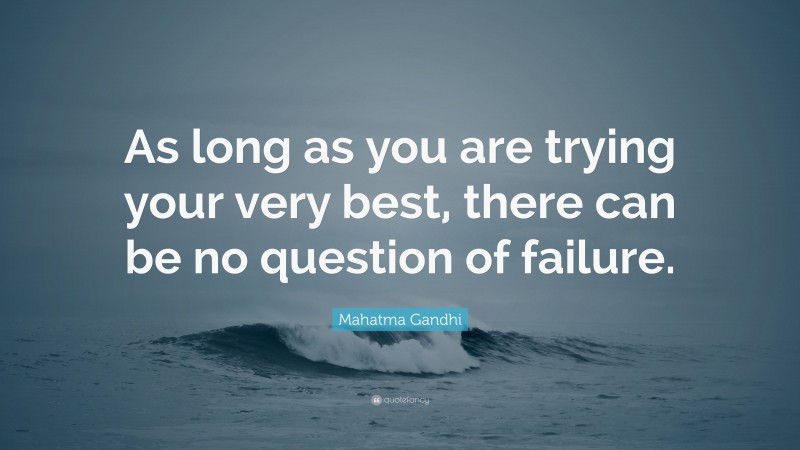 Mahatma Gandhi Quote: “As long as you are trying your very best, there can be no question of failure.”