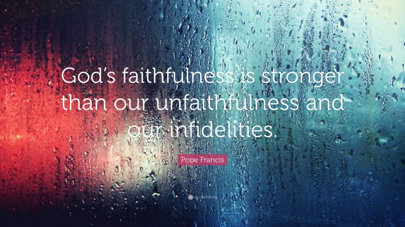 Pope Francis Quote: “God’s faithfulness is stronger than our unfaithfulness and our infidelities.”