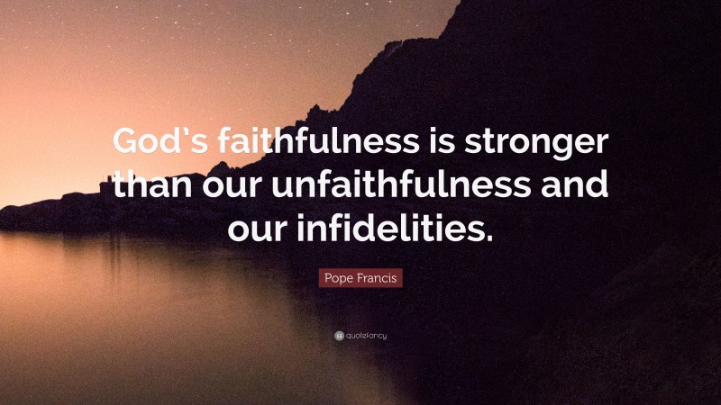 Pope Francis Quote: “God’s faithfulness is stronger than our unfaithfulness and our infidelities.”