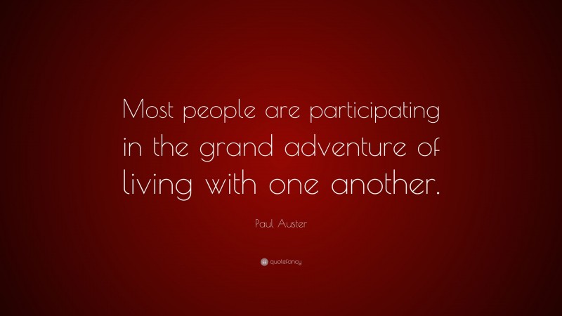Paul Auster Quote: “Most people are participating in the grand adventure of living with one another.”