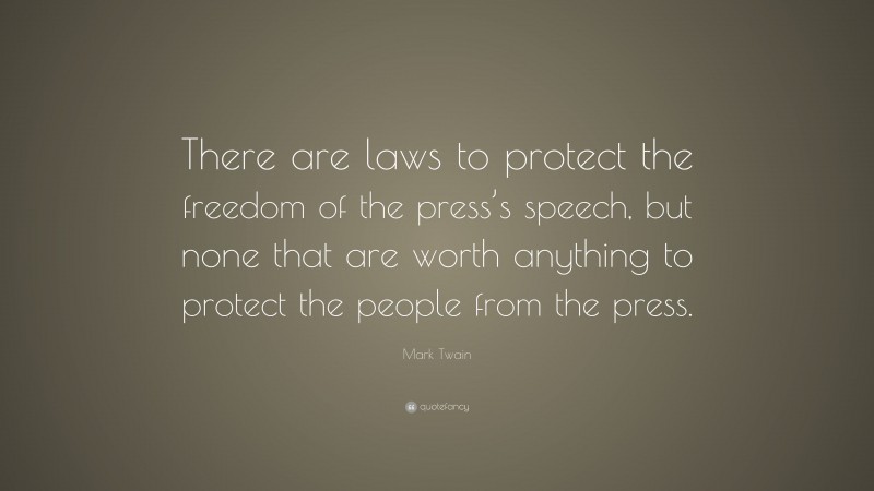 Mark Twain Quote: “There are laws to protect the freedom of the press’s speech, but none that are worth anything to protect the people from the press.”