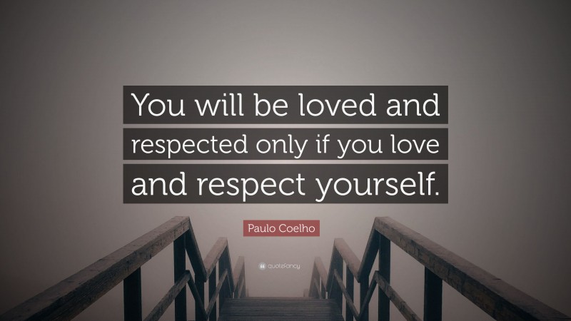 Paulo Coelho Quote: “You will be loved and respected only if you love and respect yourself.”