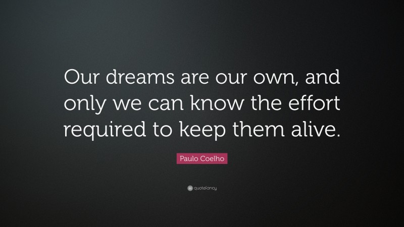 Paulo Coelho Quote: “Our dreams are our own, and only we can know the effort required to keep them alive.”
