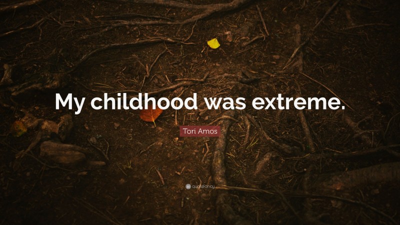Tori Amos Quote: “My childhood was extreme.”