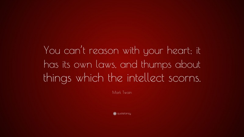 Mark Twain Quote: “You can’t reason with your heart; it has its own laws, and thumps about things which the intellect scorns.”