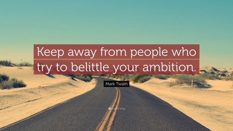 Mark Twain Quote: “Keep away from people who try to belittle your ambition.”