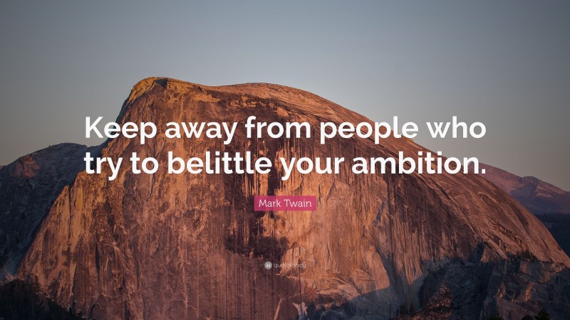 Mark Twain Quote: “Keep away from people who try to belittle your ambition.”