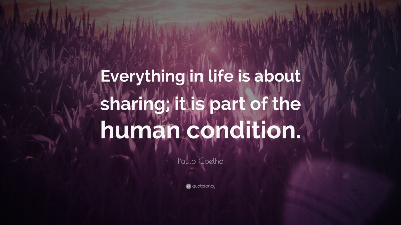 Paulo Coelho Quote: “Everything in life is about sharing; it is part of the human condition.”