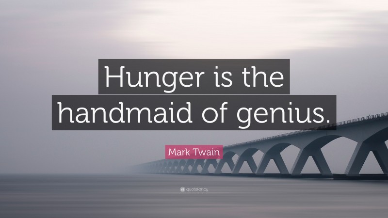 Mark Twain Quote: “Hunger is the handmaid of genius.”
