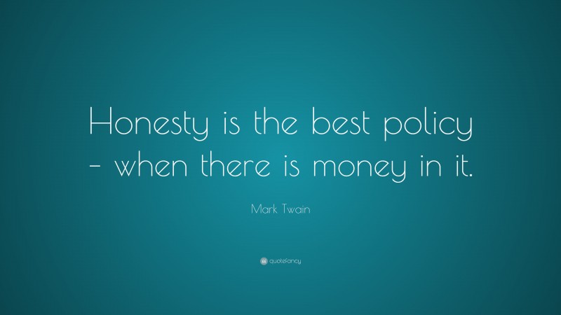 Mark Twain Quote: “Honesty is the best policy – when there is money in it.”