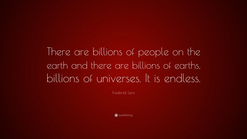 Frederick Lenz Quote: “There are billions of people on the earth and there are billions of earths, billions of universes. It is endless.”