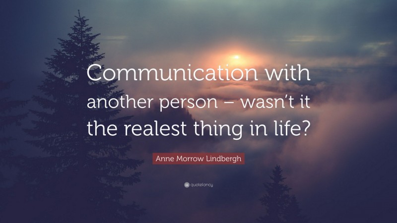 Anne Morrow Lindbergh Quote: “Communication with another person – wasn’t it the realest thing in life?”