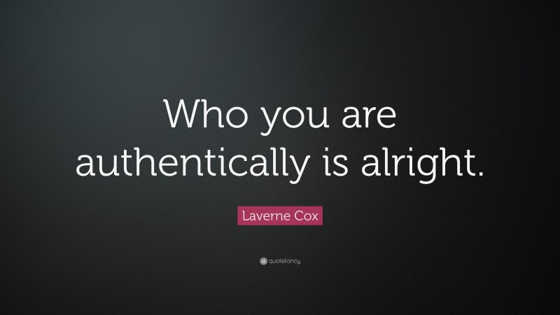 Laverne Cox Quote: “Who you are authentically is alright.”