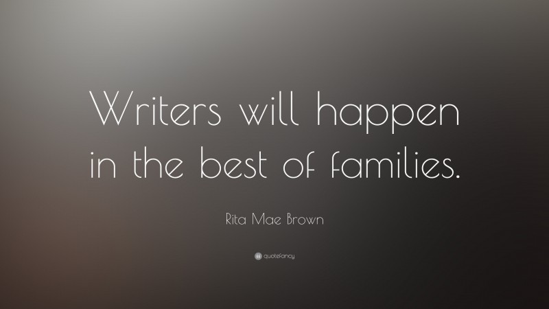 Rita Mae Brown Quote: “Writers will happen in the best of families.”