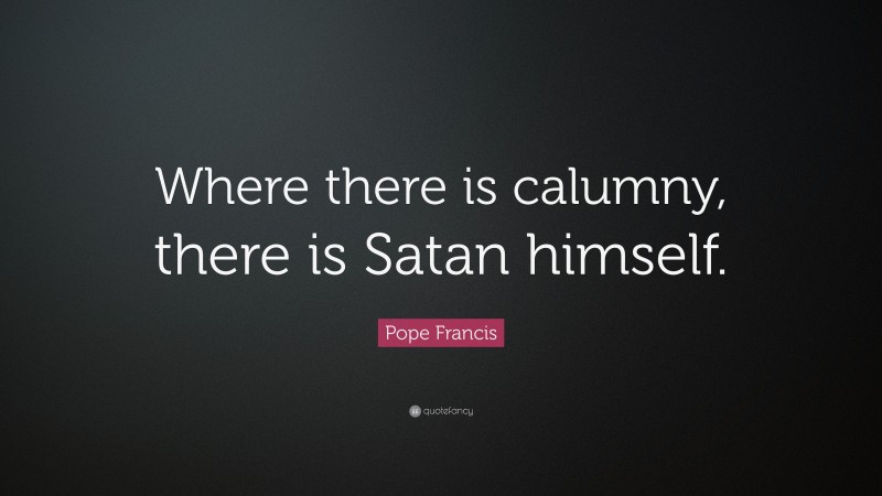 Pope Francis Quote: “Where there is calumny, there is Satan himself.”