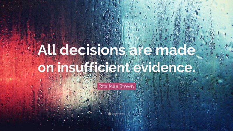Rita Mae Brown Quote: “All decisions are made on insufficient evidence.”