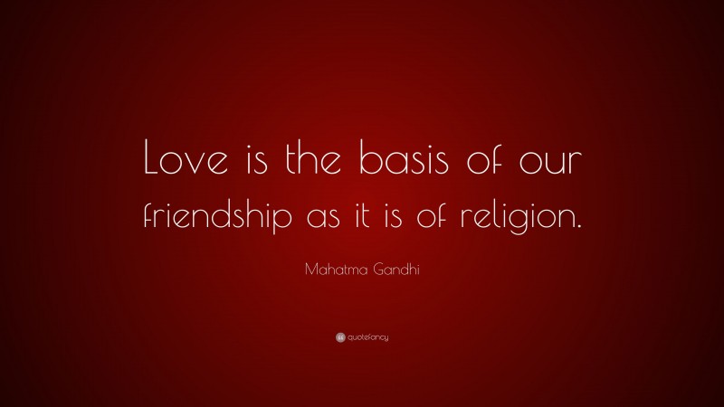 Mahatma Gandhi Quote: “Love is the basis of our friendship as it is of religion.”