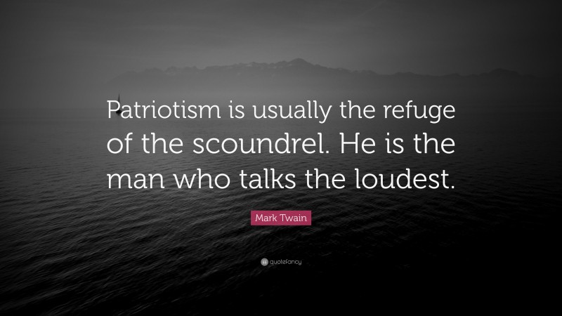 Mark Twain Quote: “Patriotism is usually the refuge of the scoundrel. He is the man who talks the loudest.”