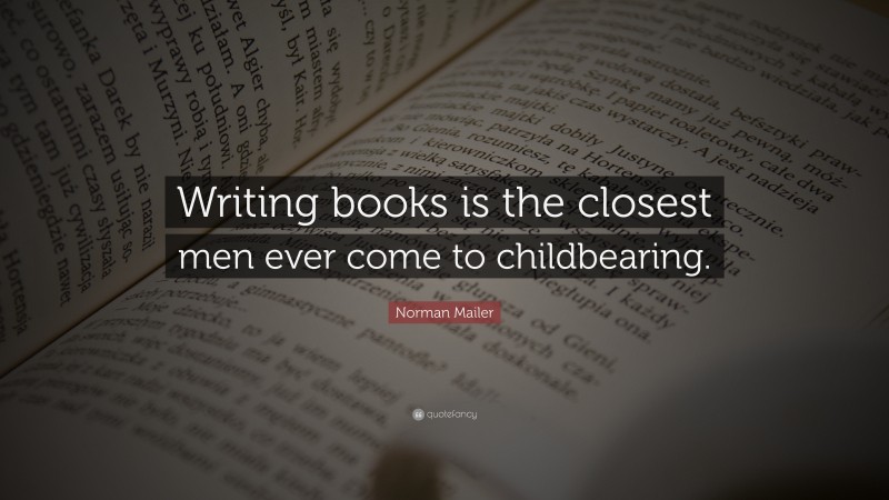 Norman Mailer Quote: “Writing books is the closest men ever come to childbearing.”