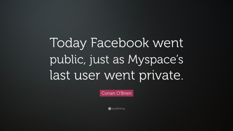 Conan O'Brien Quote: “Today Facebook went public, just as Myspace’s last user went private.”