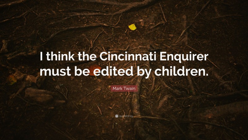 Mark Twain Quote: “I think the Cincinnati Enquirer must be edited by children.”