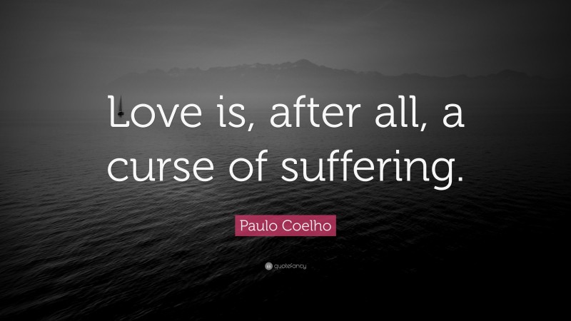 Paulo Coelho Quote: “Love is, after all, a curse of suffering.”