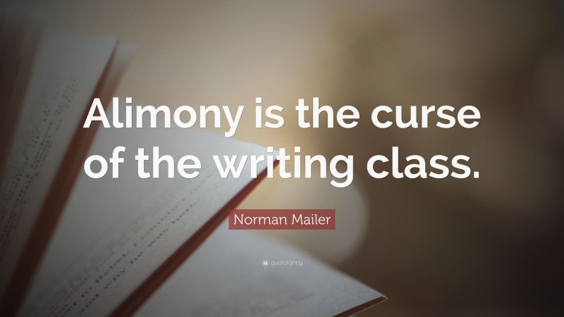 Norman Mailer Quote: “Alimony is the curse of the writing class.”