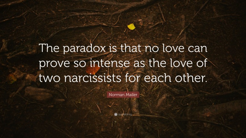 Norman Mailer Quote: “The paradox is that no love can prove so intense as the love of two narcissists for each other.”