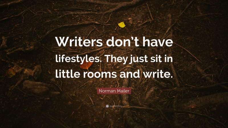 Norman Mailer Quote: “Writers don’t have lifestyles. They just sit in little rooms and write.”