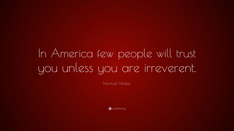 Norman Mailer Quote: “In America few people will trust you unless you are irreverent.”