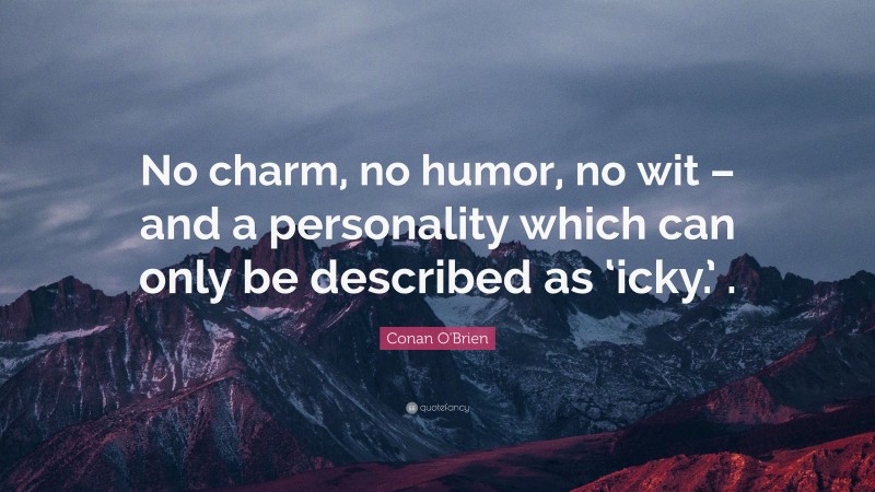 Conan O'Brien Quote: “No charm, no humor, no wit – and a personality which can only be described as ‘icky.’ .”