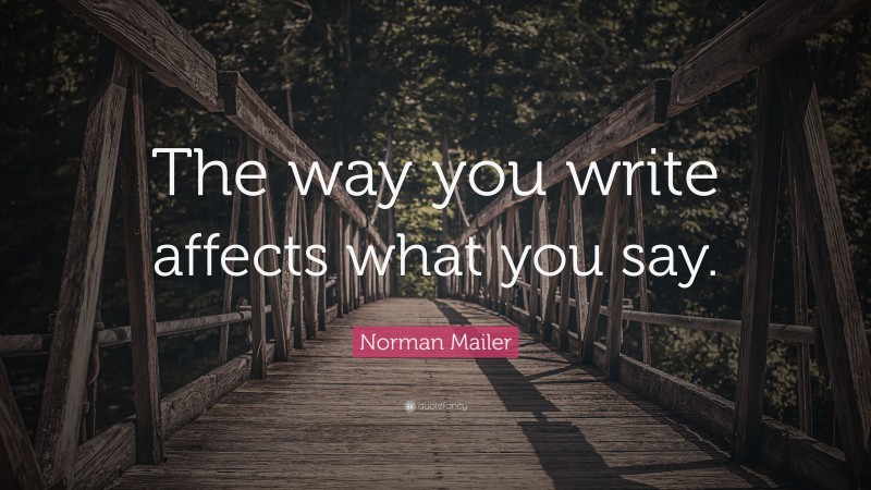 Norman Mailer Quote: “The way you write affects what you say.”