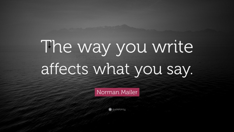 Norman Mailer Quote: “The way you write affects what you say.”