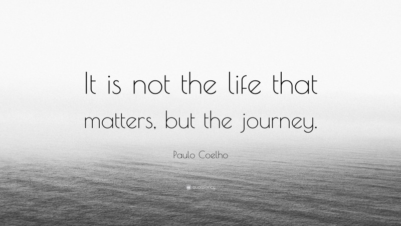 Paulo Coelho Quote: “It is not the life that matters, but the journey.”