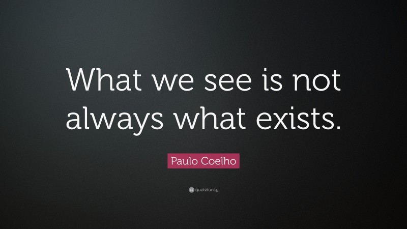 Paulo Coelho Quote: “What we see is not always what exists.”