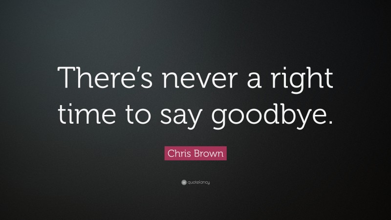 Chris Brown Quote: “There’s never a right time to say goodbye.”