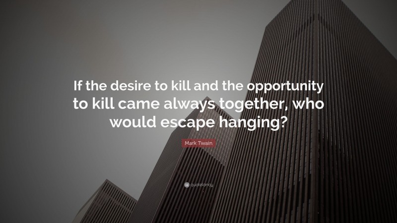Mark Twain Quote: “If the desire to kill and the opportunity to kill came always together, who would escape hanging?”