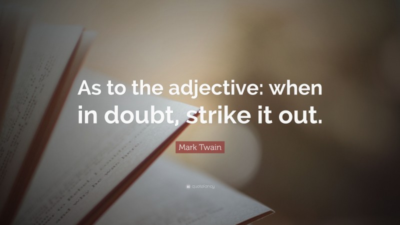 Mark Twain Quote: “As to the adjective: when in doubt, strike it out.”