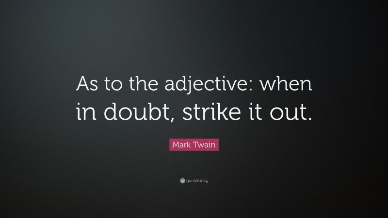 Mark Twain Quote: “As to the adjective: when in doubt, strike it out.”