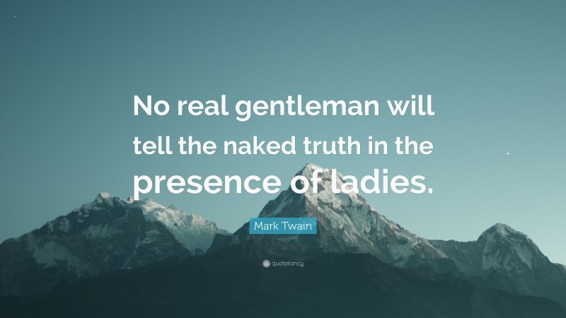 Mark Twain Quote: “No real gentleman will tell the naked truth in the presence of ladies.”